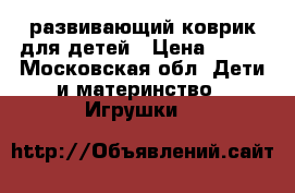 развивающий коврик для детей › Цена ­ 300 - Московская обл. Дети и материнство » Игрушки   